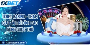 1XBET Casino - Tham gia giải trí đỉnh cao cùng cược thủ