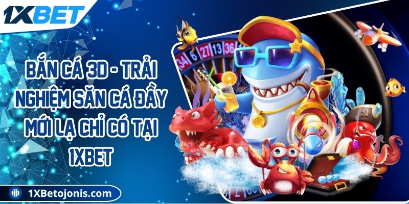 Bắn cá 3D - Trải nghiệm săn cá đầy mới lạ chỉ có tại 1Xbet