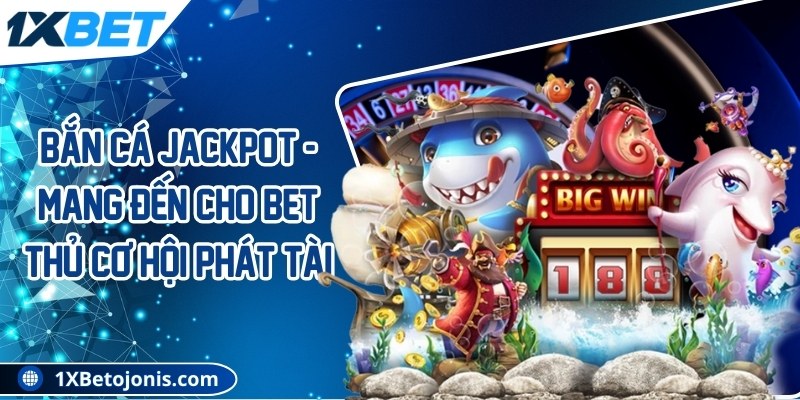 Bắn cá Jackpot - Mang đến cho bet thủ cơ hội phát tài