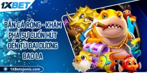 Bắn cá rồng - Khám phá sự cuốn hút đến từ đại dương bao la