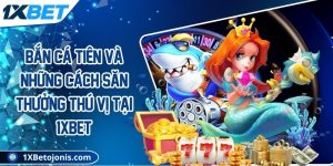 Bắn cá tiên và những cách săn thưởng thú vị tại 1Xbet