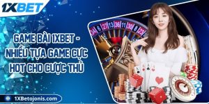 Game bài 1xBet - Nhiều tựa game cực hot cho cược thủ