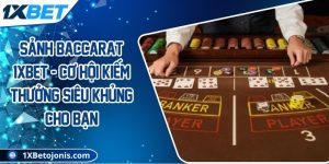 Sảnh baccarat 1xBet - Cơ hội kiếm thưởng siêu khủng cho bạn