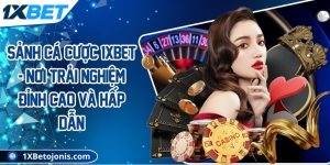 Sảnh cá cược 1xBet - Nơi trải nghiệm đỉnh cao và hấp dẫn