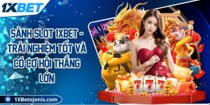 Sảnh slot 1xBet - Trải nghiệm tốt và có cơ hội thắng lớn